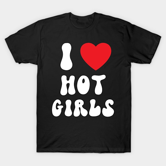 I Love Hot Girls I Heart Hot Girls T-Shirt by BobaPenguin